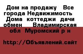 Дом на продажу - Все города Недвижимость » Дома, коттеджи, дачи обмен   . Владимирская обл.,Муромский р-н